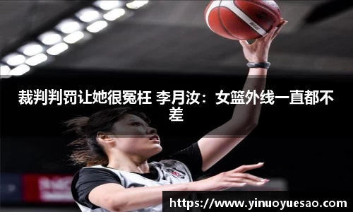 裁判判罚让她很冤枉 李月汝：女篮外线一直都不差
