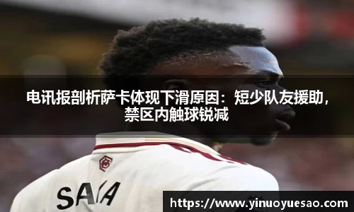 电讯报剖析萨卡体现下滑原因：短少队友援助，禁区内触球锐减