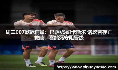周三007欧冠前瞻：巴萨VS纽卡斯尔 诺坎普存亡救赎，喜鹊死守阻晋级