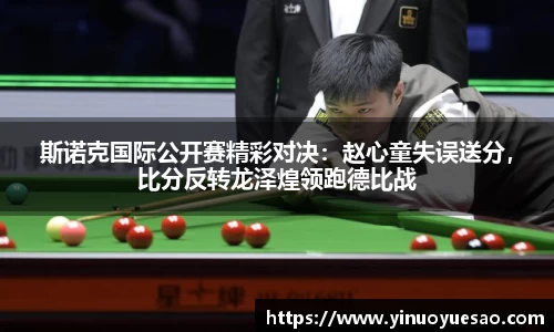 斯诺克国际公开赛精彩对决：赵心童失误送分，比分反转龙泽煌领跑德比战